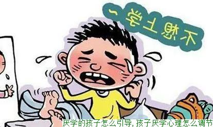 厌学的孩子怎么引导,孩子厌学心理怎么调节