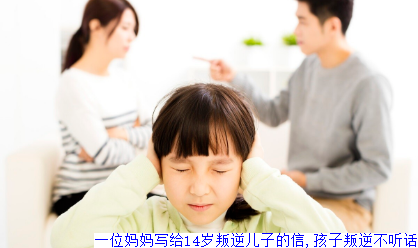 一位妈妈写给14岁叛逆儿子的信,孩子叛逆不听话