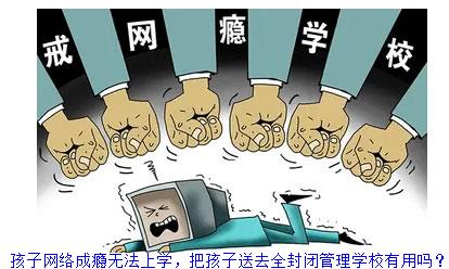 孩子网络成瘾无法上学，把孩子送去全封闭管理学校有用吗？