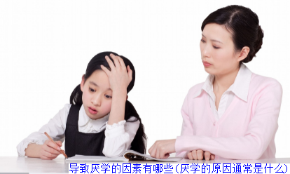 导致厌学的因素有哪些(厌学的原因通常是什么)