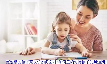 叛逆期的孩子家长该如何面对(如何正确对待孩子的叛逆期)