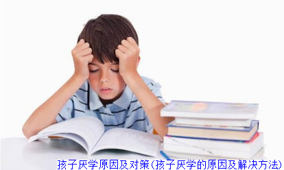 孩子厌学原因及对策(孩子厌学的原因及解决方法)